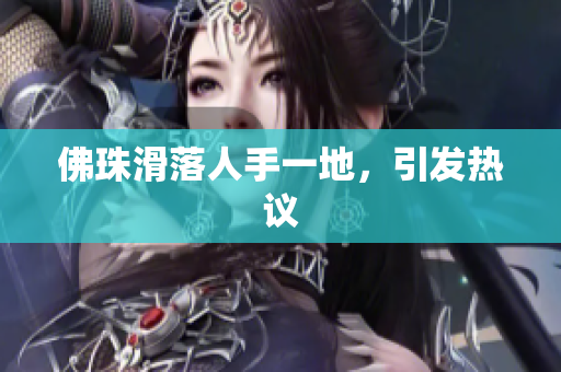 佛珠滑落人手一地，引发热议