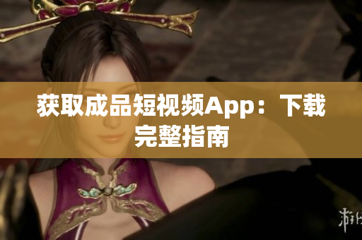 获取成品短视频App：下载完整指南