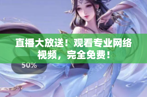 直播大放送！观看专业网络视频，完全免费！