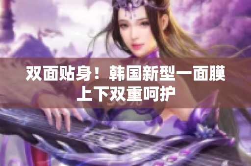 双面贴身！韩国新型一面膜上下双重呵护
