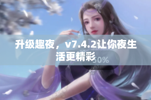 升级趣夜，v7.4.2让你夜生活更精彩