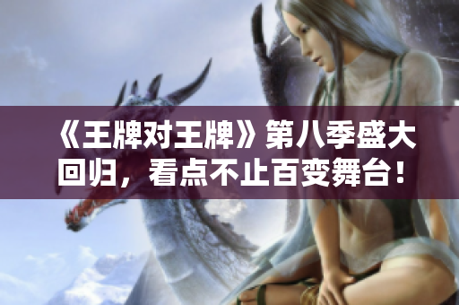 《王牌对王牌》第八季盛大回归，看点不止百变舞台！