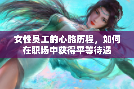 女性员工的心路历程，如何在职场中获得平等待遇