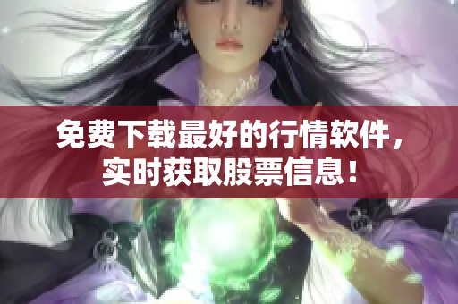 免费下载最好的行情软件，实时获取股票信息！