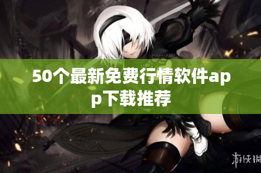 50个最新免费行情软件app下载推荐