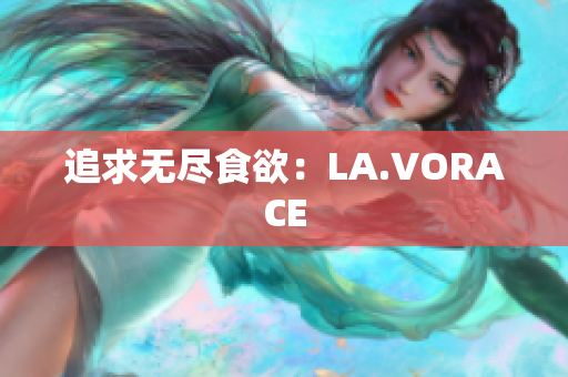 追求无尽食欲：LA.VORACE