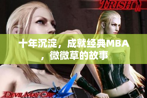 十年沉淀，成就经典MBA，微微草的故事