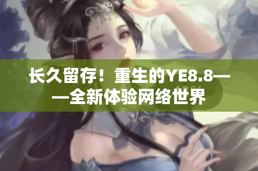 长久留存！重生的YE8.8——全新体验网络世界
