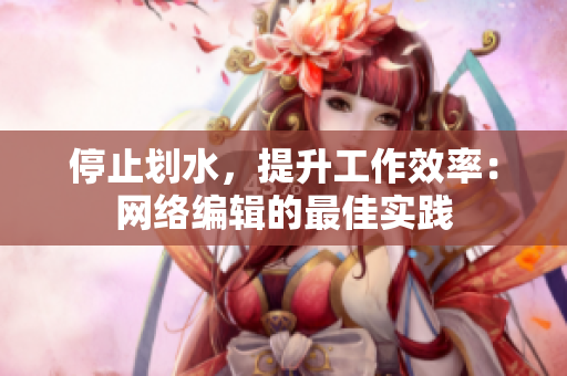 停止划水，提升工作效率：网络编辑的最佳实践