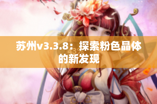 苏州v3.3.8：探索粉色晶体的新发现
