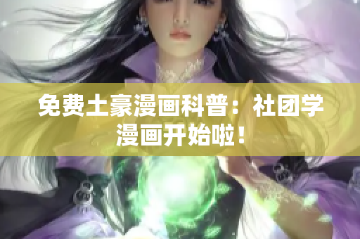 免费土豪漫画科普：社团学漫画开始啦！