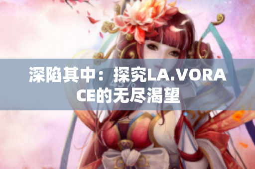 深陷其中：探究LA.VORACE的无尽渴望
