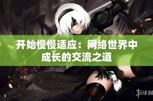 开始慢慢适应：网络世界中成长的交流之道