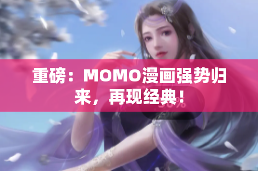 重磅：MOMO漫画强势归来，再现经典！