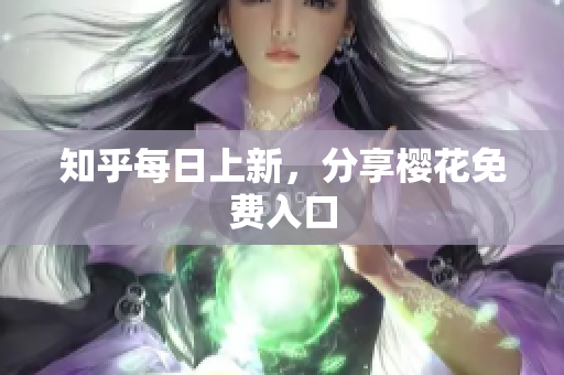 知乎每日上新，分享樱花免费入口