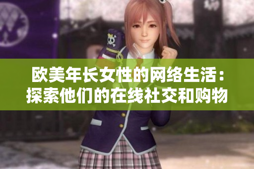 欧美年长女性的网络生活：探索他们的在线社交和购物行为