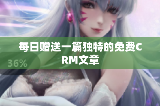 每日赠送一篇独特的免费CRM文章