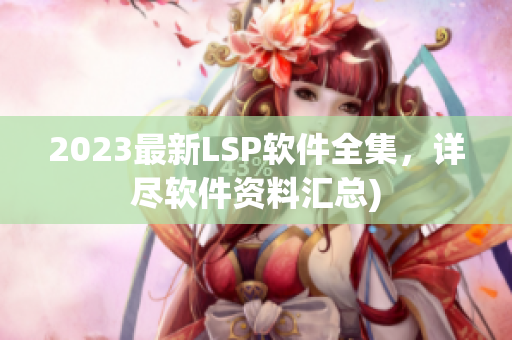 2023最新LSP软件全集，详尽软件资料汇总)