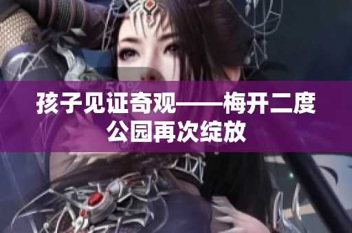 孩子见证奇观——梅开二度公园再次绽放