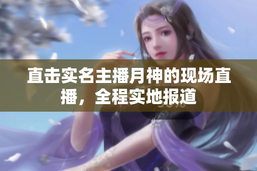 直击实名主播月神的现场直播，全程实地报道