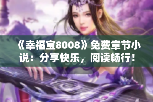 《幸福宝8008》免费章节小说：分享快乐，阅读畅行！