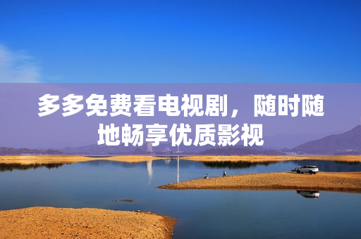 多多免费看电视剧，随时随地畅享优质影视