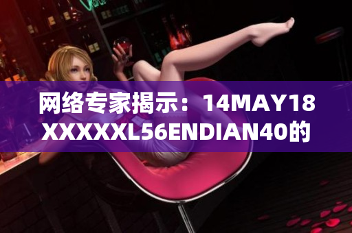 网络专家揭示：14MAY18XXXXXL56ENDIAN40的重要性