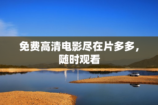 免费高清电影尽在片多多，随时观看