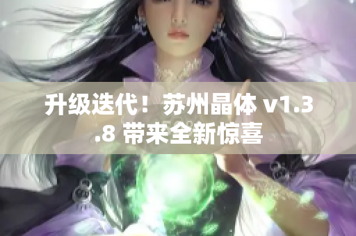 升级迭代！苏州晶体 v1.3.8 带来全新惊喜