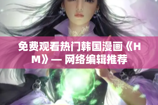 免费观看热门韩国漫画《HM》— 网络编辑推荐