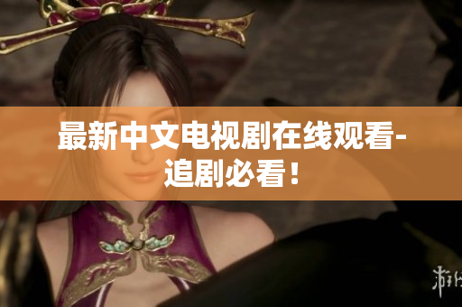 最新中文电视剧在线观看-追剧必看！