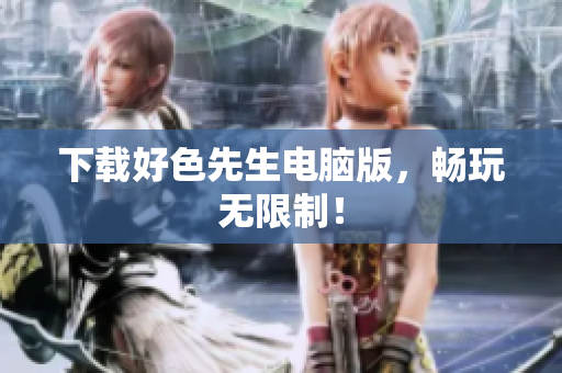 下载好色先生电脑版，畅玩无限制！