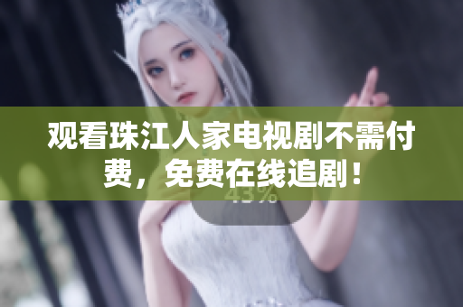 观看珠江人家电视剧不需付费，免费在线追剧！