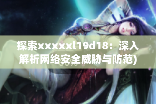 探索xxxxxl19d18：深入解析网络安全威胁与防范)