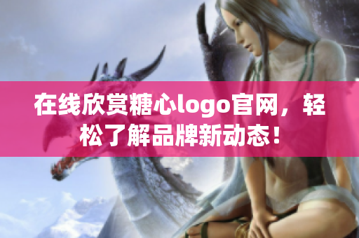 在线欣赏糖心logo官网，轻松了解品牌新动态！