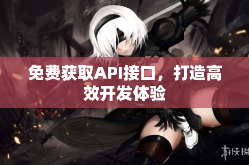 免费获取API接口，打造高效开发体验