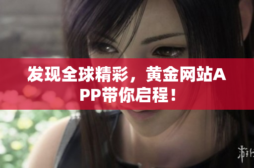 发现全球精彩，黄金网站APP带你启程！