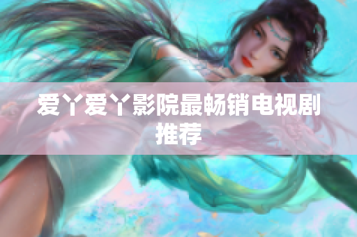 爱丫爱丫影院最畅销电视剧推荐
