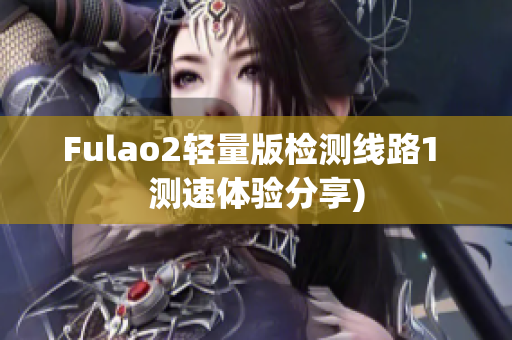 Fulao2轻量版检测线路1 测速体验分享)