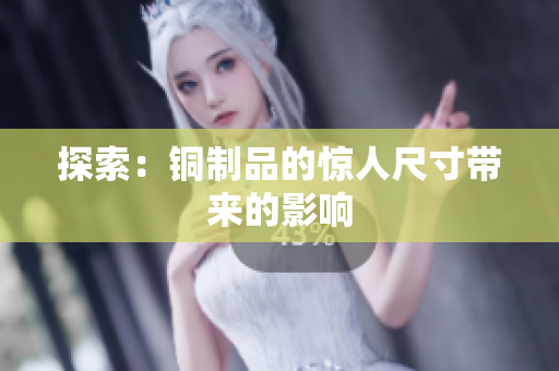 探索：铜制品的惊人尺寸带来的影响