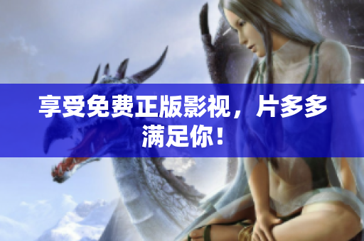 享受免费正版影视，片多多满足你！