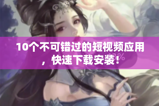 10个不可错过的短视频应用，快速下载安装！