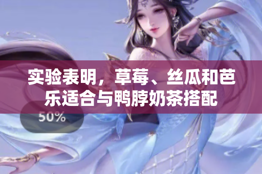 实验表明，草莓、丝瓜和芭乐适合与鸭脖奶茶搭配