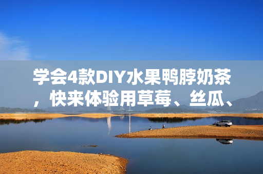 学会4款DIY水果鸭脖奶茶，快来体验用草莓、丝瓜、芭乐制作！