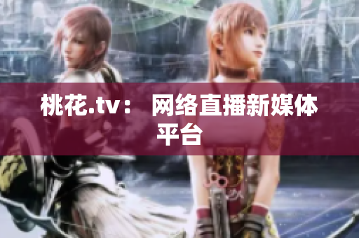 桃花.tv： 网络直播新媒体平台