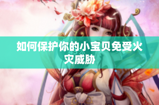 如何保护你的小宝贝免受火灾威胁