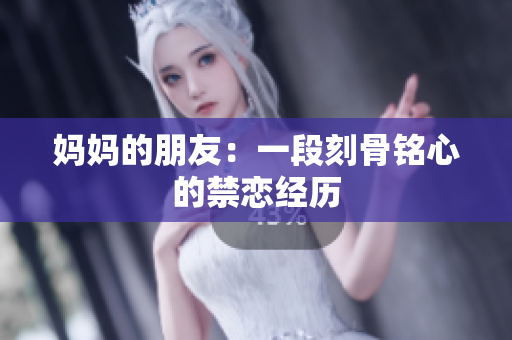妈妈的朋友：一段刻骨铭心的禁恋经历
