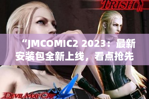 “JMCOMIC2 2023：最新安装包全新上线，看点抢先揭晓”