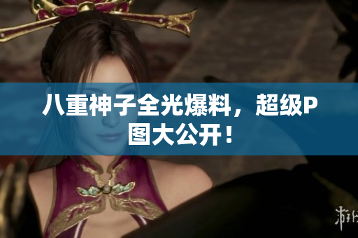 八重神子全光爆料，超级P图大公开！