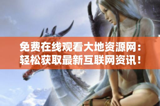免费在线观看大地资源网：轻松获取最新互联网资讯！